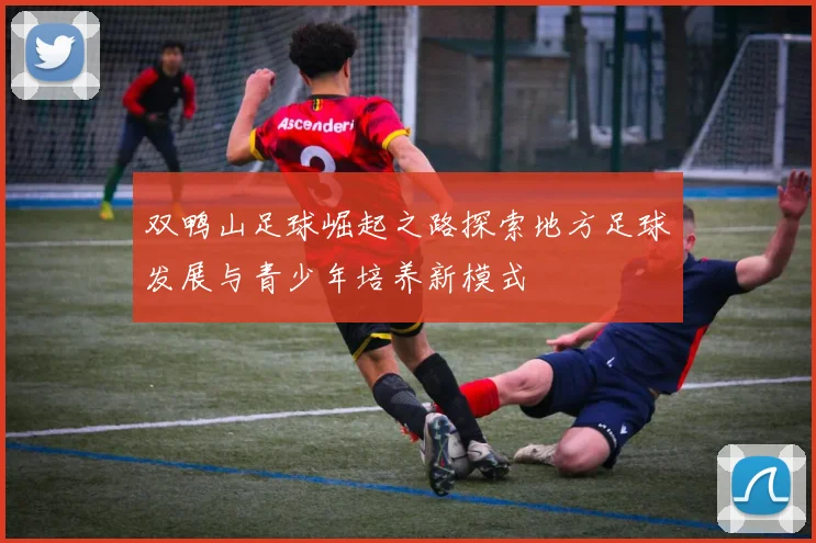 双鸭山足球崛起之路探索地方足球发展与青少年培养新模式