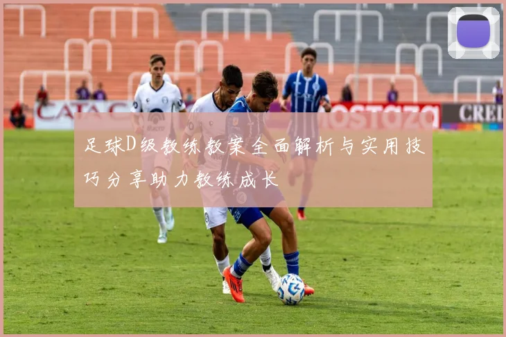 足球D级教练教案全面解析与实用技巧分享助力教练成长