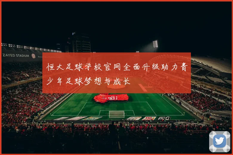恒大足球学校官网全面升级助力青少年足球梦想与成长